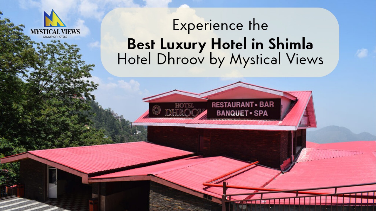 Experience the Best Luxury Hotel in Shimla – Hotel Dhroov by Mystical Views